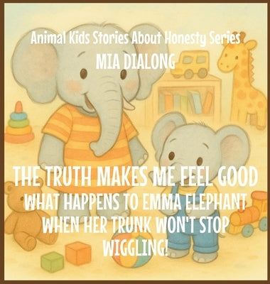 The Truth Makes Me Feel Good: What Happens to Emma Elephant When Her Trunk Won't Stop Wiggling! by Dialong, Mia