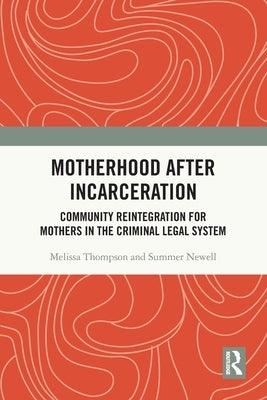 Motherhood after Incarceration: Community Reintegration for Mothers in the Criminal Legal System by Thompson, Melissa