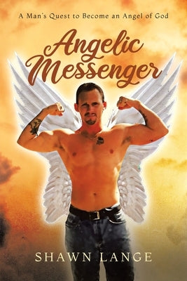 Angelic Messenger: A Man's Quest to Become an Angel of God by Lange, Shawn