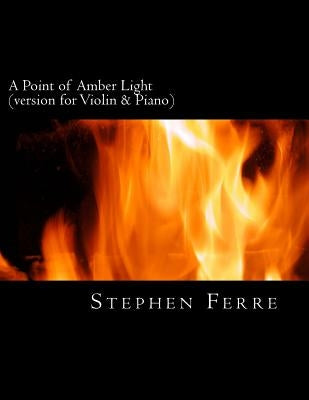 A Point of Amber Light (piano reduction): for violin and piano by Ferre, Stephen