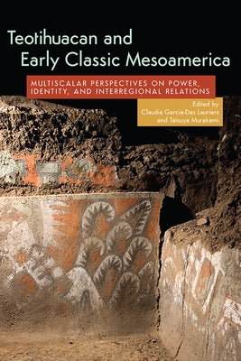 Teotihuacan and Early Classic Mesoamerica: Multiscalar Perspectives on Power, Identity, and Interregional Relations by García-Des Lauriers, Claudia