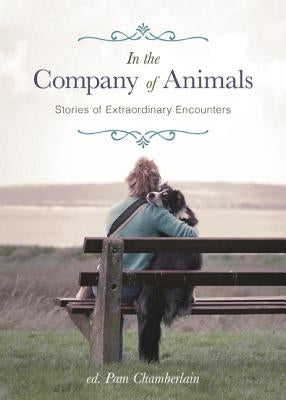 In the Company of Animals: Stories of Extraordinary Encounters by Chamberlain, Pam