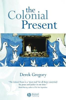 The Colonial Present: Afghanistan, Palestine, Iraq by Gregory, Derek