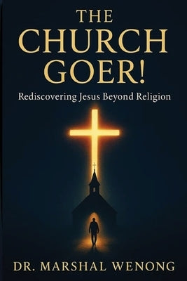 The Church Goer!: Rediscovering Jesus Beyond Religion by Wenong, Marshal