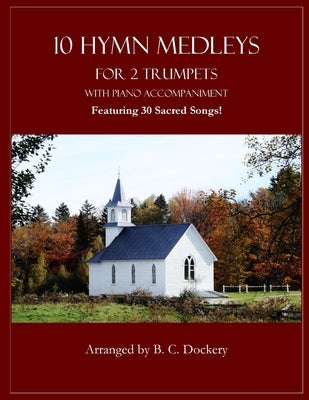 10 Hymn Medleys for 2 Trumpets with Piano Accompaniment: Featuring 30 Sacred Songs! by Dockery, B. C.