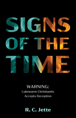 Signs of the Time: Warning: Lukewarm Christianity Accepts Deception by Jette, R. C.