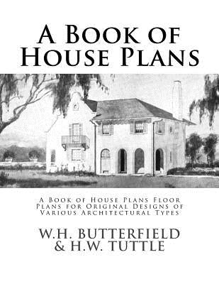 A Book of House Plans: A Book of House Plans Floor Plans for Original Designs of Various Architectural Types by Tuttle, W. H.