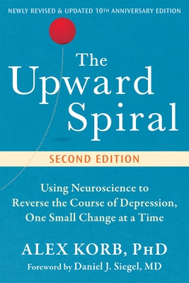 The Upward Spiral: Using Neuroscience to Reverse the Course of Depression, One Small Change at a Time by Korb, Alex