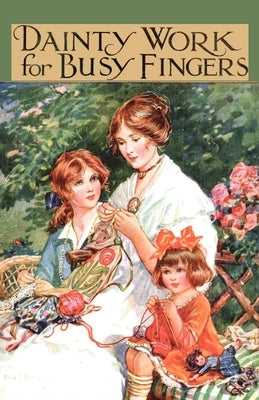 Dainty Work for Busy Fingers - A Book of Needlework, Knitting and Crochet for Girls by Sibbald, M.