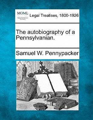 The autobiography of a Pennsylvanian. by Pennypacker, Samuel W.