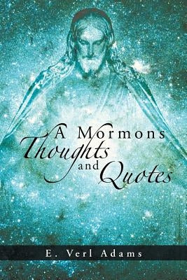 A Mormons Thoughts and Quotes by Adams, E. Verl