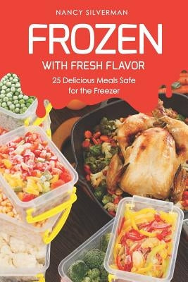 Frozen with Fresh Flavor: 25 Delicious Meals Safe for the Freezer by Silverman, Nancy