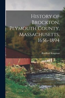 History of Brockton, Plymouth County, Massachusetts, 1656-1894 by Bradford, Kingman