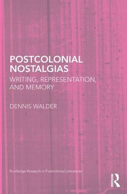 Postcolonial Nostalgias: Writing, Representation and Memory by Walder, Dennis