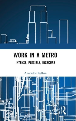 Work in a Metro: Intense, Flexible, Insecure by Kalhan, Anuradha