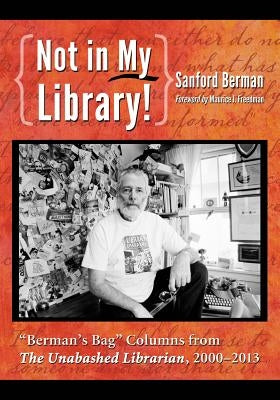 Not in My Library!: Berman's Bag Columns from the Unabashed Librarian, 2000-2013 by Berman, Sanford