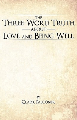 The Three-Word Truth about Love and Being Well by Falconer, Clark