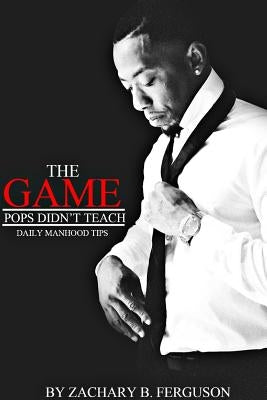 The Game Pops Didn't Teach: Daily Manhood Tips by Ferguson, Zachary