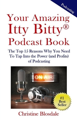 Your Amazing Itty Bitty(R) Podcast Book: The Top 15 Reasons Why You Need To Tap Into the Power (and Profits) of Podcasting by Blosdale, Christine