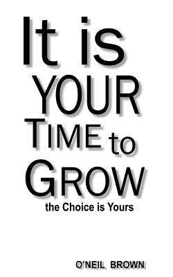 It Is Your Time To Grow: the Choice is Yours by Brown, O'Neil
