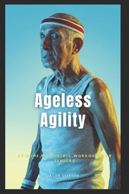 Ageless Agility: At-Home Plyometric Workouts for Seniors by Clifton, Jacob