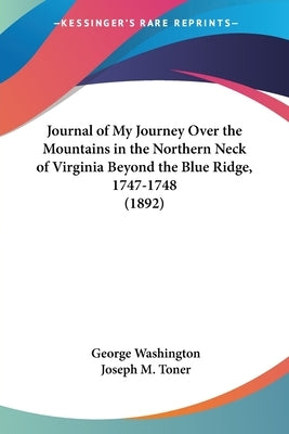 Journal of My Journey Over the Mountains in the Northern Neck of Virginia Beyond the Blue Ridge, 1747-1748 (1892) by Washington, George