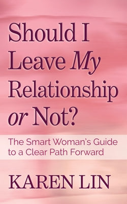 Should I Leave My Relationship or Not?: The Smart Woman's Guide to a Clear Path Forward by Lin, Karen