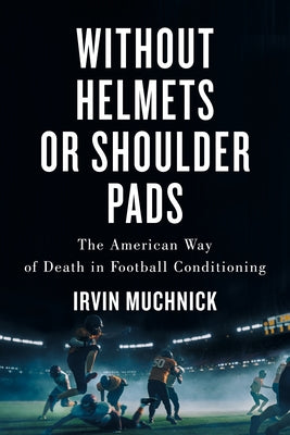 Without Helmets or Shoulder Pads: The American Way of Death in Football Conditioning by Muchnick, Irvin