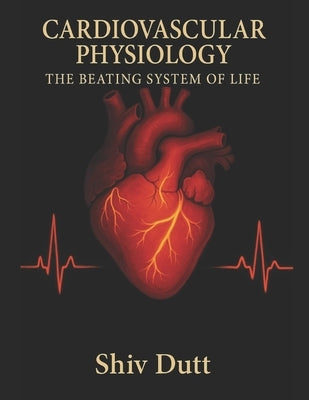 Cardiovascular Physiology: The Beating System of Life by Dutt, Shiv