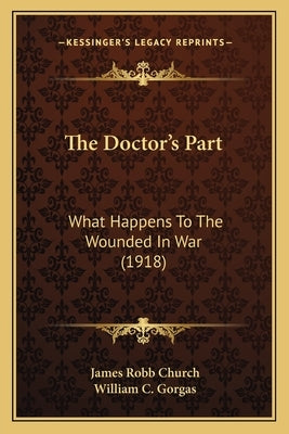 The Doctor's Part: What Happens to the Wounded in War (1918) by Church, James Robb