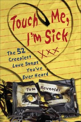 Touch Me, I'm Sick: The 52 Creepiest Love Songs You've Ever Heard by Reynolds, Tom