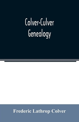 Colver-Culver genealogy; descendants of Edward Colver of Boston, Dedham, and Roxbury, Massachusetts, and New London, and Mystic, Connecticut by Lathrop Colver, Frederic