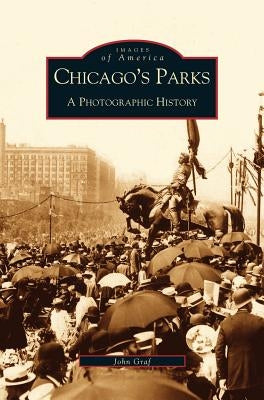 Chicago's Parks: A Photographic History by Graf, John
