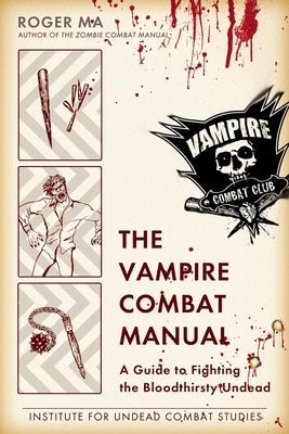The Vampire Combat Manual: A Guide to Fighting the Bloodthirsty Undead by Ma, Roger