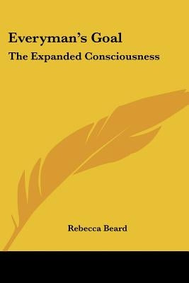 Everyman's Goal: The Expanded Consciousness by Beard, Rebecca