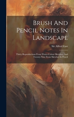 Brush And Pencil Notes In Landscape: Thirty Reproductions From Water-colour Sketches, And Twenty-nine From Sketches In Pencil by East, Alfred