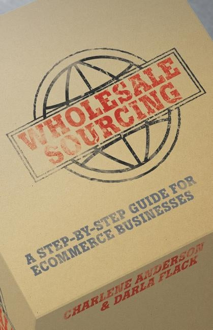 Wholesale Sourcing: A Step-by-Step Guide for eCommerce Businesses by Flack, Darla