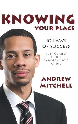 Knowing Your Place: 10 Laws of Success Put Yourself in the Winners Circle of Life by Mitchell, Andrew