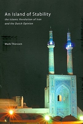 An Island of Stability: The Islamic Revolution of Iran and the Dutch Opinion by Thiessen, Mark