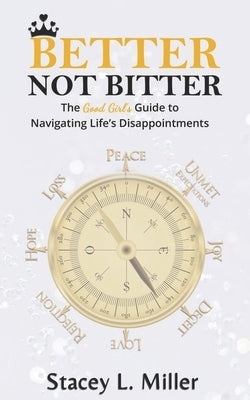 Better Not Bitter: The Good Girl's Guide to Navigating Life's Disappointments by Miller, Stacey L.