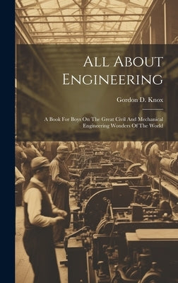All About Engineering; A Book For Boys On The Great Civil And Mechanical Engineering Wonders Of The World by Knox, Gordon D. (Gordon Daniell)