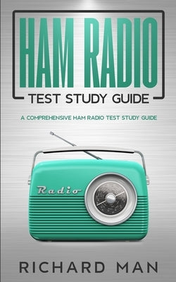 Ham Radio Test Study Guide: A Comprehensive Ham Radio Test Study Guide by Man, Richard