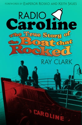 Radio Caroline: The True Story of the Boat That Rocked by Clark, Ray