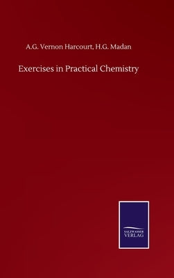 Exercises in Practical Chemistry by Harcourt, A. G. Vernon Madan H. G.
