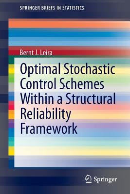 Optimal Stochastic Control Schemes Within a Structural Reliability Framework by Leira, Bernt J.