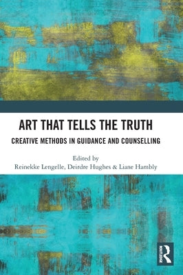 Art that Tells the Truth: Creative Methods in Guidance and Counselling by Lengelle, Reinekke