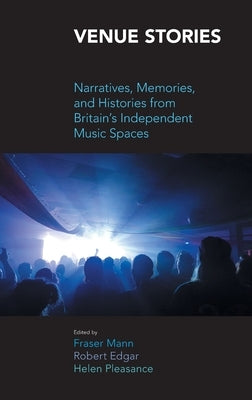 Venue Stories: Narratives, Memories, and Histories from Britain's Independent Music Spaces by Edgar, Robert