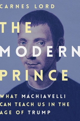 The Modern Prince: What Machiavelli Can Teach Us in the Age of Trump by Lord, Carnes