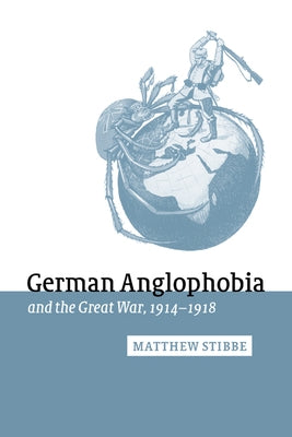 German Anglophobia and the Great War, 1914-1918 by Stibbe, Matthew