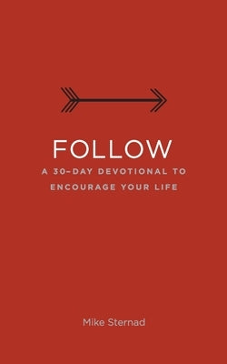 Follow: A 30-Day Devotional to Encourage Your Life by Sternad, Mike